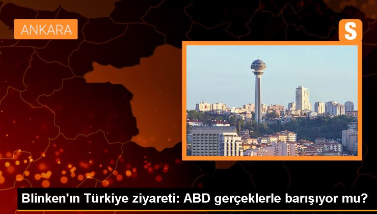 ABD Dışişleri Bakanı Blinken’ın Türkiye Ziyareti: İşaretler ve Değişen Politikalar