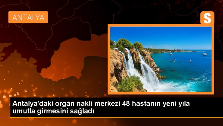 Antalya Eğitim ve Araştırma Hastanesi Organ Nakli Merkezi, 48 kişinin yeni yıla sağlıklı girmesini sağladı