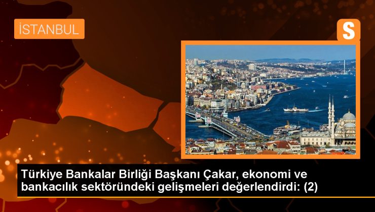 Türkiye Bankalar Birliği Başkanı Çakar, ekonomi ve bankacılık sektöründeki gelişmeleri değerlendirdi: (2)