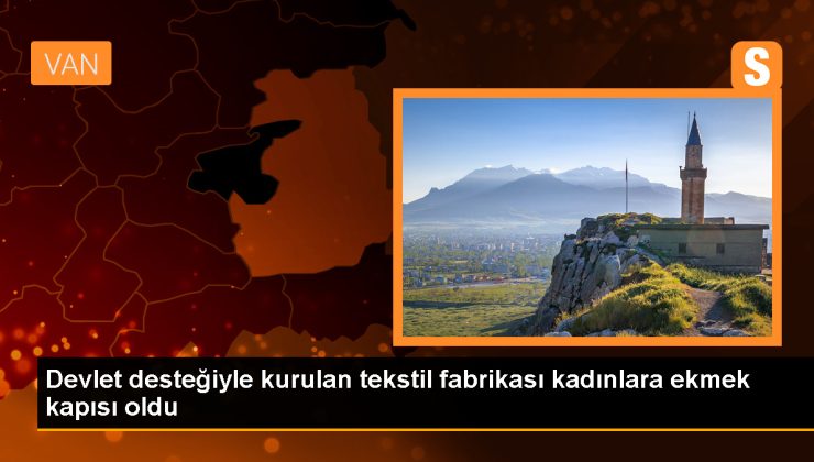 Van’ın Muradiye ilçesinde kurulan tekstil fabrikası 200 kadına istihdam sağladı