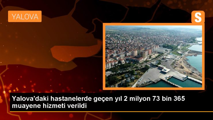 Yalova’da 2023 yılında 2 milyon 73 bin 365 muayene yapıldı