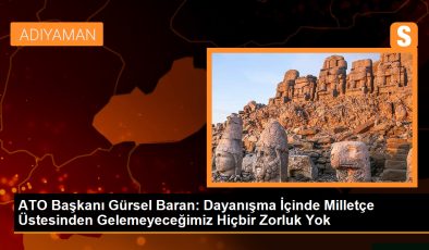 ATO Başkanı Gürsel Baran: Dayanışma içinde milletçe üstesinden gelemeyeceğimiz hiçbir zorluk yok