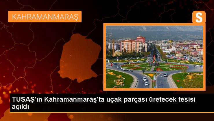 TUSAŞ Havacılık Yapısalları Üretim Tesisi Kahramanmaraş’ta Hizmete Açıldı