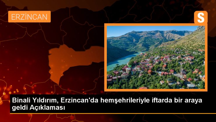 Binali Yıldırım, Erzincan’da hemşehrileriyle iftar yemeğinde buluştu