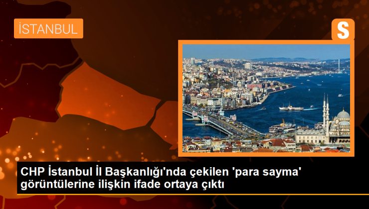 CHP İstanbul İl Başkanlığı’nda çekilen ‘para sayma’ görüntülerine ilişkin ifade ortaya çıktı