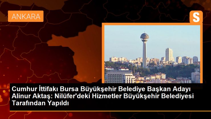 Cumhur İttifakı Bursa Büyükşehir Belediye Başkan Adayı Alinur Aktaş: Nilüfer’deki Hizmetler Büyükşehir Belediyesi Tarafından Yapıldı