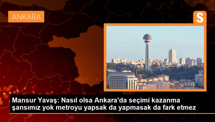 Mansur Yavaş: Nasıl olsa Ankara’da seçimi kazanma şansımız yok metroyu yapsak da yapmasak da fark etmez