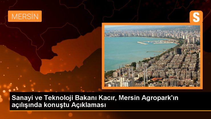 Sanayi ve Teknoloji Bakanı Mehmet Fatih Kacır, Mersin Agropark’ın açılışını yaptı