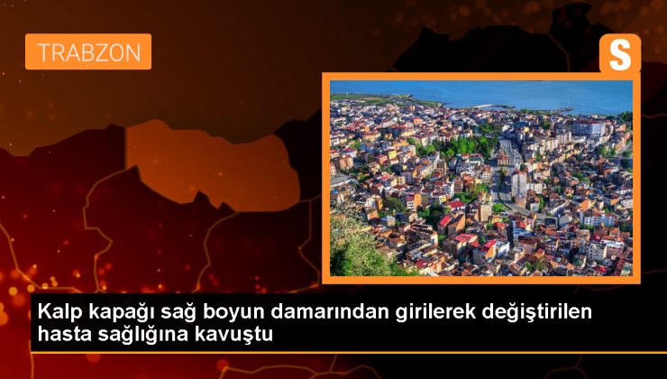 Trabzon’da 80 yaşındaki hastanın kalp kapağı, boynunun sağındaki damardan girilerek değiştirildi