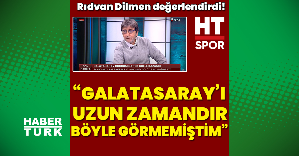 Rıdvan Dilmen: Galatasaray’ı uzun zamandır böyle görmedim